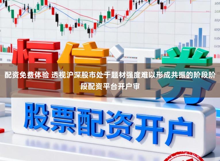配资免费体验 透视沪深股市处于题材强度难以形成共振的阶段阶段配资平台开户审