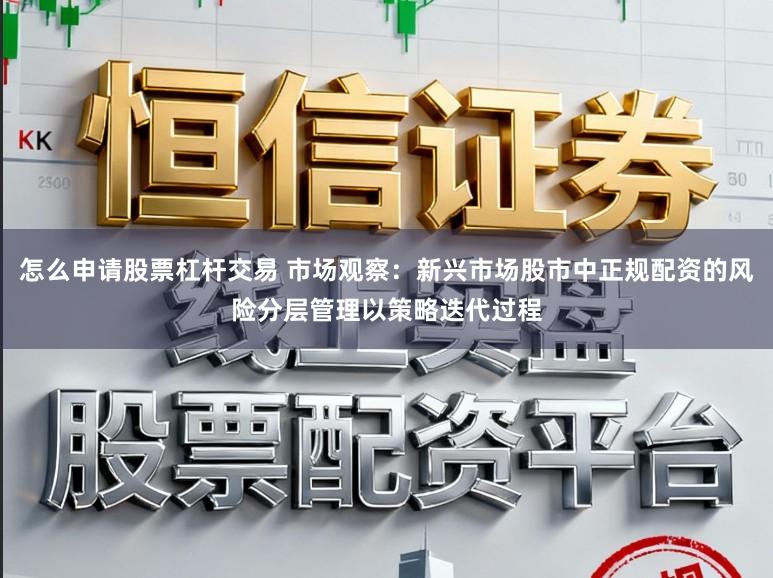 怎么申请股票杠杆交易 市场观察：新兴市场股市中正规配资的风险分层管理以策略迭代过程