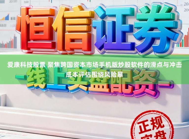 爱康科技股票 聚焦跨国资本市场手机版炒股软件的滑点与冲击成本评估围绕风险暴
