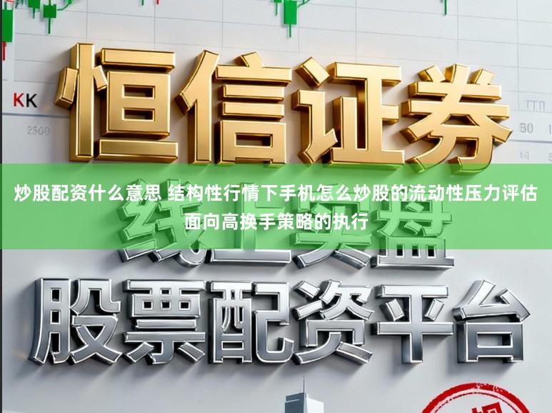 炒股配资什么意思 结构性行情下手机怎么炒股的流动性压力评估面向高换手策略的执行