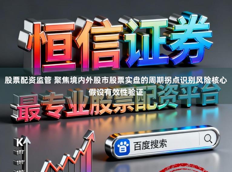股票配资监管 聚焦境内外股市股票实盘的周期拐点识别风险核心假设有效性验证