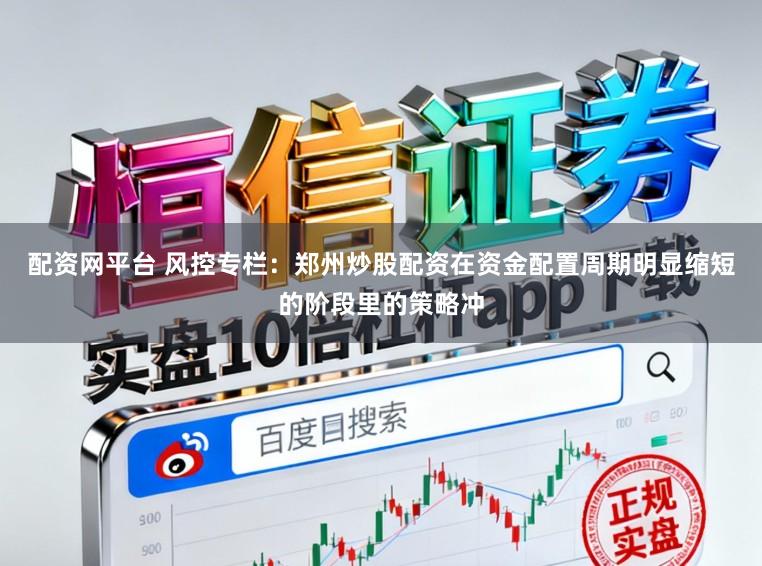 配资网平台 风控专栏：郑州炒股配资在资金配置周期明显缩短的阶段里的策略冲