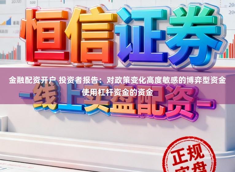 金融配资开户 投资者报告：对政策变化高度敏感的博弈型资金使用杠杆资金的资金