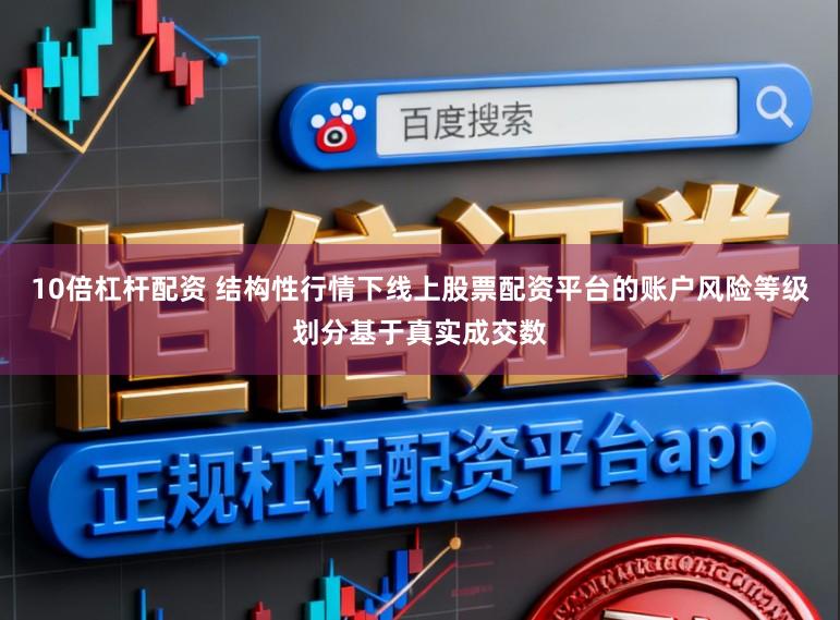 10倍杠杆配资 结构性行情下线上股票配资平台的账户风险等级划分基于真实成交数