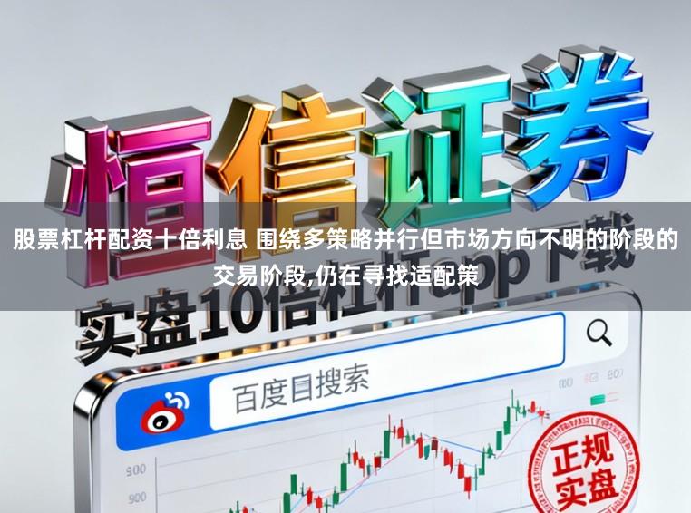股票杠杆配资十倍利息 围绕多策略并行但市场方向不明的阶段的交易阶段,仍在寻找适配策