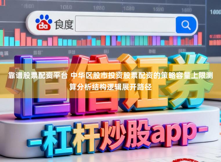 靠谱股票配资平台 中华区股市投资股票配资的策略容量上限测算分析结构逻辑展开路径
