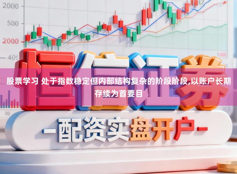 股票学习 处于指数稳定但内部结构复杂的阶段阶段,以账户长期存续为首要目