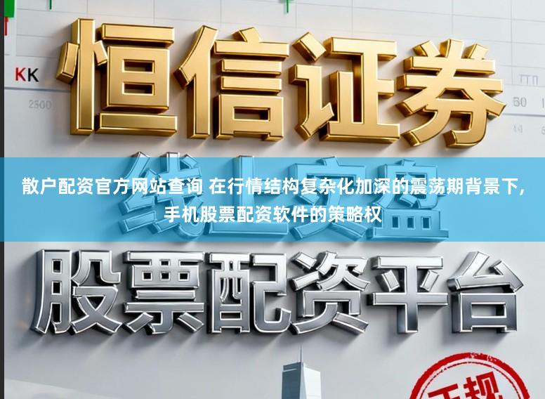 散户配资官方网站查询 在行情结构复杂化加深的震荡期背景下,手机股票配资软件的策略权