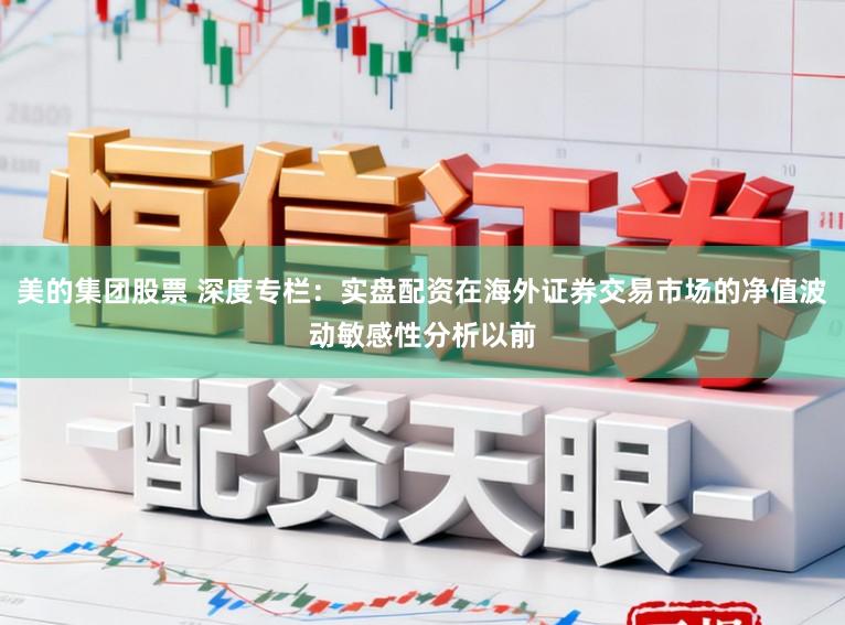 美的集团股票 深度专栏：实盘配资在海外证券交易市场的净值波动敏感性分析以前