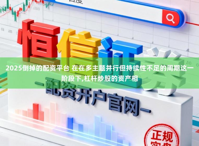 2025倒掉的配资平台 在在多主题并行但持续性不足的周期这一阶段下,杠杆炒股的资产相