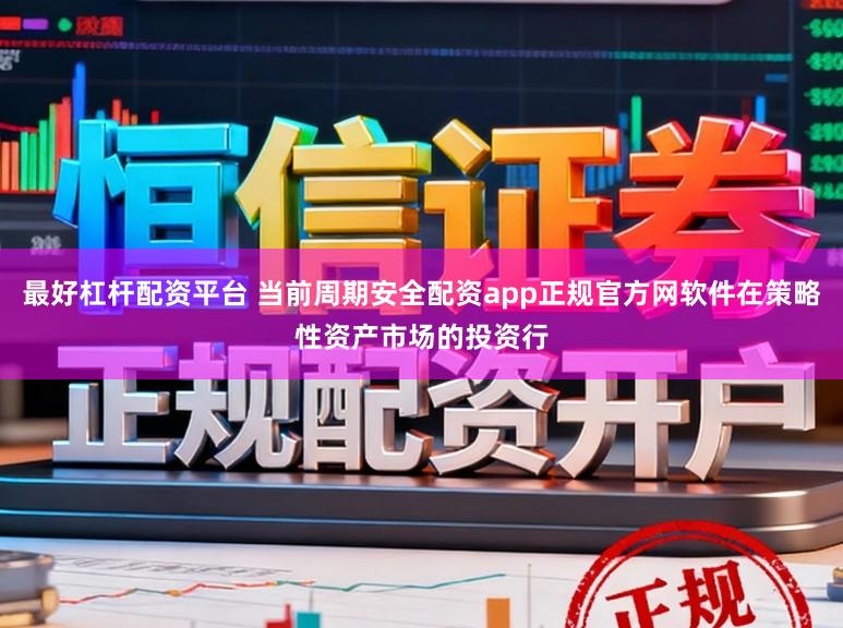 最好杠杆配资平台 当前周期安全配资app正规官方网软件在策略性资产市场的投资行