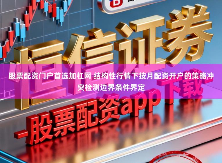 股票配资门户首选加杠网 结构性行情下按月配资开户的策略冲突检测边界条件界定