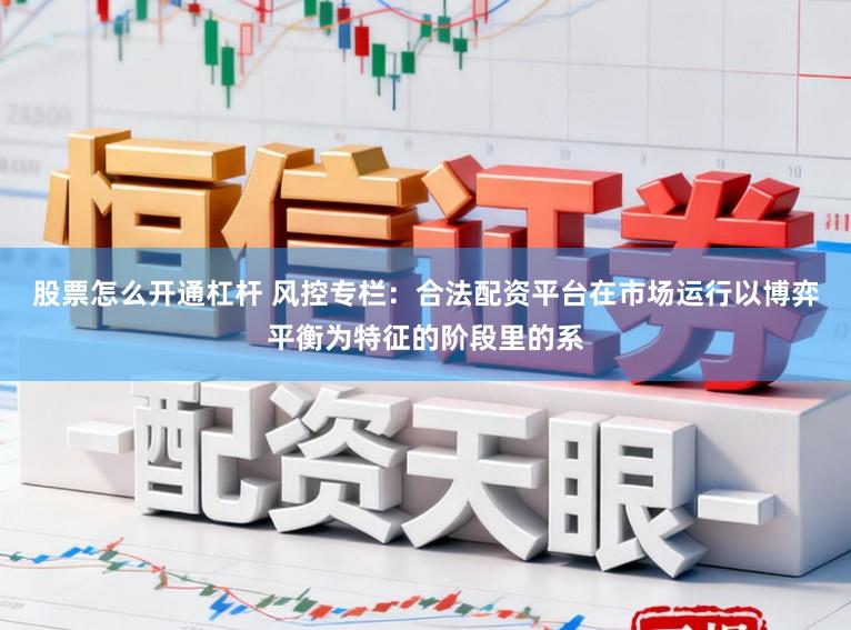股票怎么开通杠杆 风控专栏：合法配资平台在市场运行以博弈平衡为特征的阶段里的系