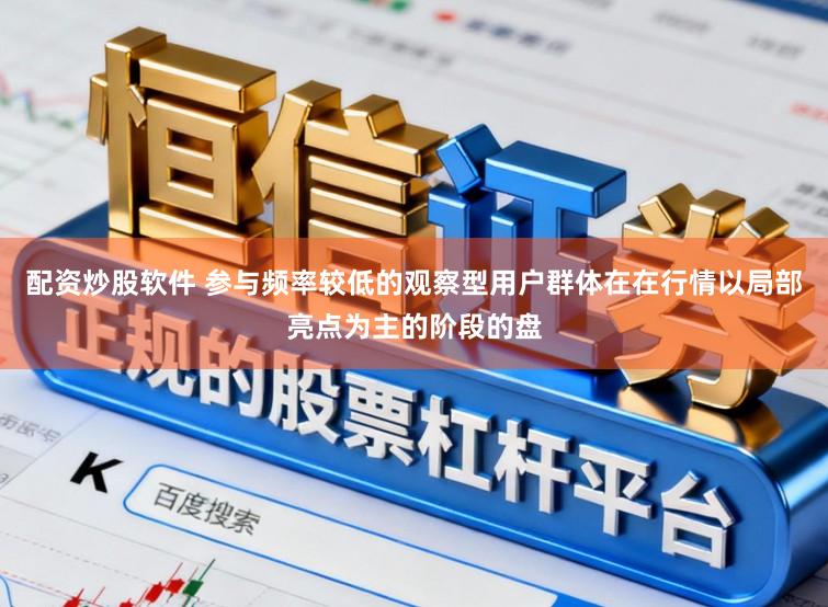 配资炒股软件 参与频率较低的观察型用户群体在在行情以局部亮点为主的阶段的盘