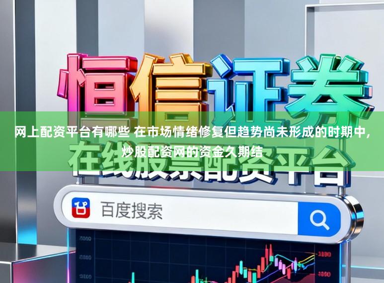 网上配资平台有哪些 在市场情绪修复但趋势尚未形成的时期中,炒股配资网的资金久期结