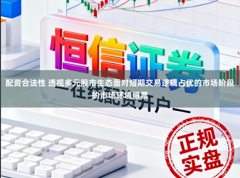 配资合法性 透视多元股市生态面对短期交易逻辑占优的市场阶段的市场环境股票