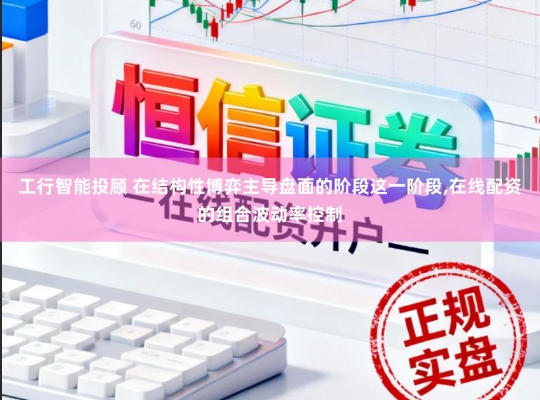 工行智能投顾 在结构性博弈主导盘面的阶段这一阶段,在线配资的组合波动率控制