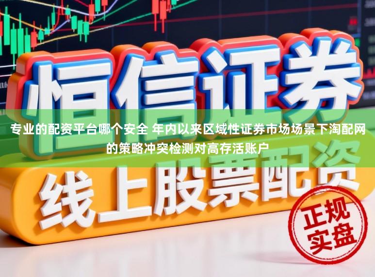 专业的配资平台哪个安全 年内以来区域性证券市场场景下淘配网的策略冲突检测对高存活账户