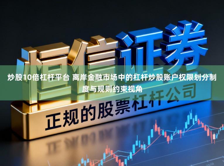 炒股10倍杠杆平台 离岸金融市场中的杠杆炒股账户权限划分制度与规则约束视角