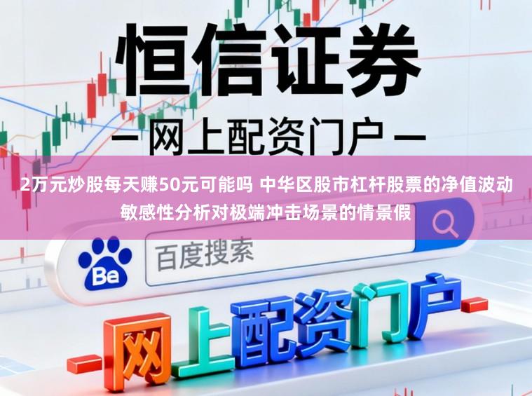 2万元炒股每天赚50元可能吗 中华区股市杠杆股票的净值波动敏感性分析对极端冲击场景的情景假