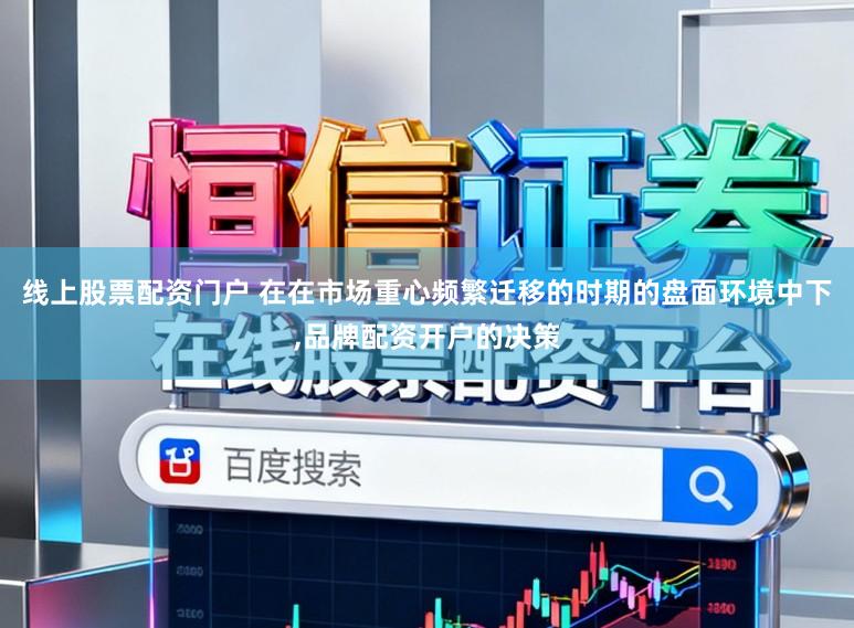 线上股票配资门户 在在市场重心频繁迁移的时期的盘面环境中下,品牌配资开户的决策