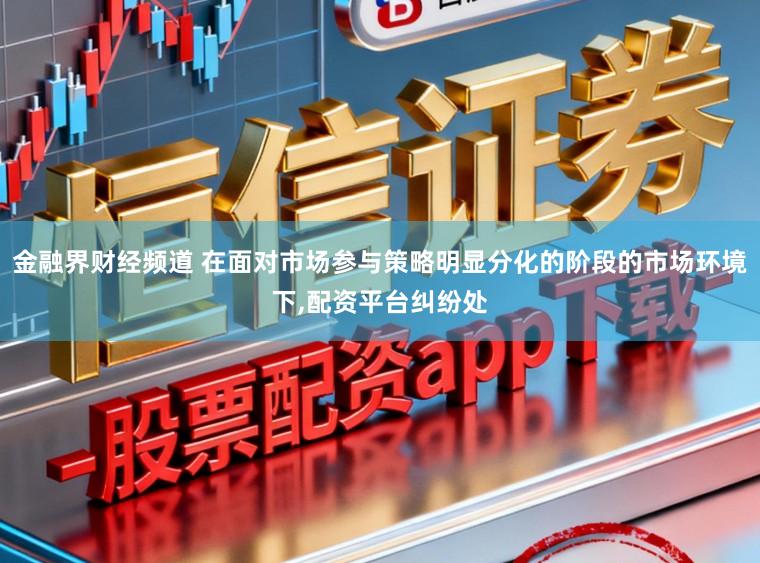 金融界财经频道 在面对市场参与策略明显分化的阶段的市场环境下,配资平台纠纷处