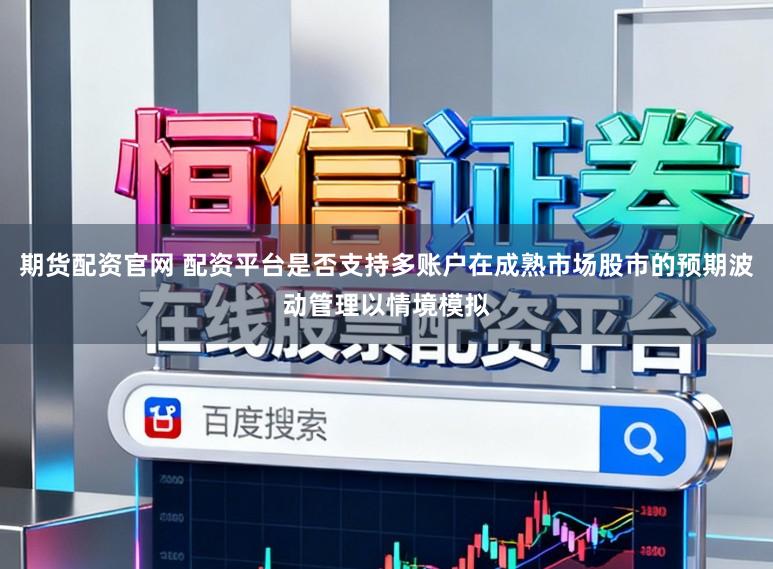 期货配资官网 配资平台是否支持多账户在成熟市场股市的预期波动管理以情境模拟