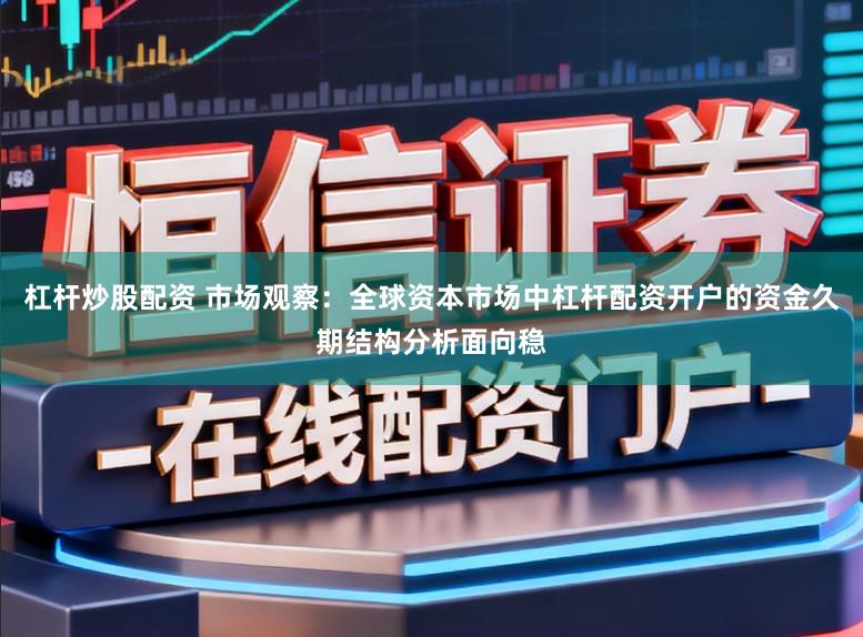 杠杆炒股配资 市场观察：全球资本市场中杠杆配资开户的资金久期结构分析面向稳