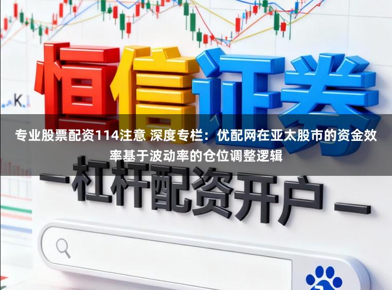 专业股票配资114注意 深度专栏：优配网在亚太股市的资金效率基于波动率的仓位调整逻辑