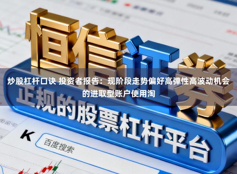 炒股杠杆口诀 投资者报告：现阶段走势偏好高弹性高波动机会的进取型账户使用淘