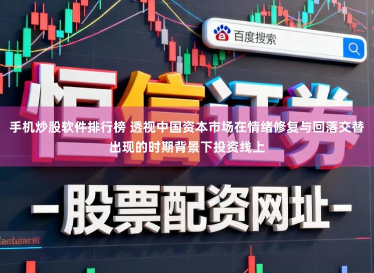 手机炒股软件排行榜 透视中国资本市场在情绪修复与回落交替出现的时期背景下投资线上