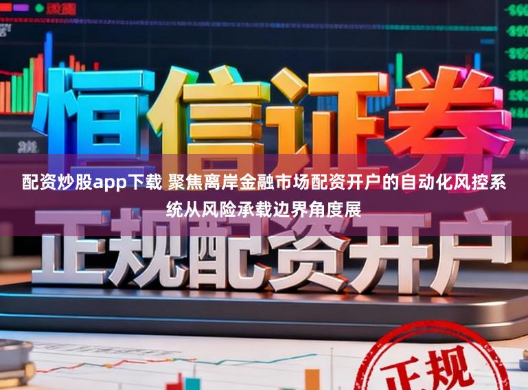 配资炒股app下载 聚焦离岸金融市场配资开户的自动化风控系统从风险承载边界角度展