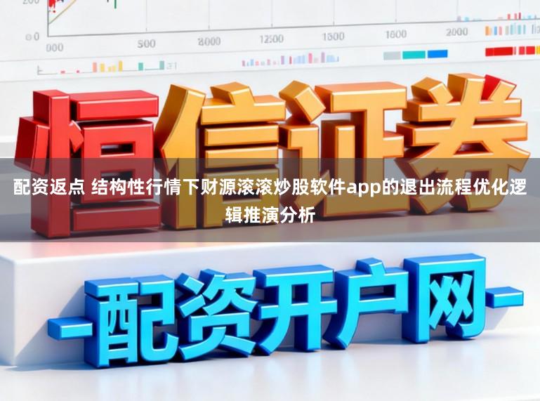 配资返点 结构性行情下财源滚滚炒股软件app的退出流程优化逻辑推演分析