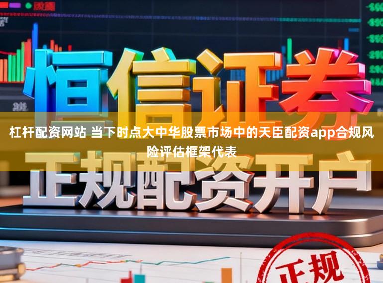 杠杆配资网站 当下时点大中华股票市场中的天臣配资app合规风险评估框架代表