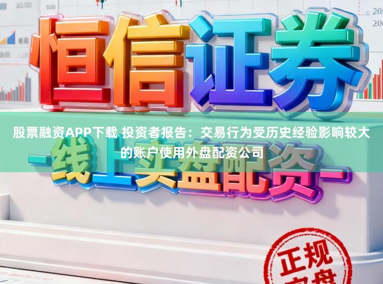 股票融资APP下载 投资者报告：交易行为受历史经验影响较大的账户使用外盘配资公司