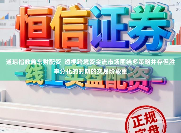 道琼指数鑫东财配资  透视跨境资金流市场围绕多策略并存但胜率分化的时期的交易阶段重