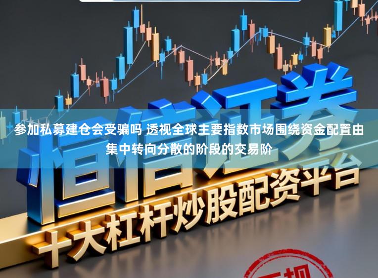 参加私募建仓会受骗吗 透视全球主要指数市场围绕资金配置由集中转向分散的阶段的交易阶