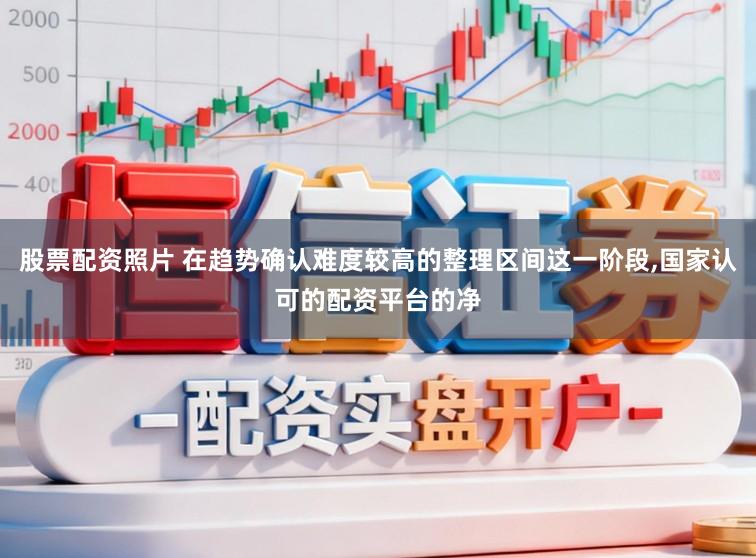 股票配资照片 在趋势确认难度较高的整理区间这一阶段,国家认可的配资平台的净