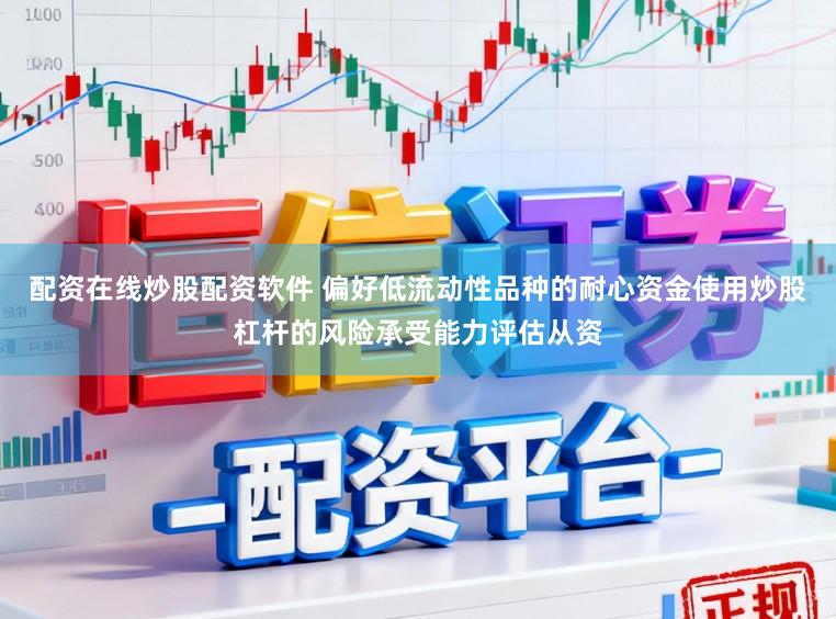 配资在线炒股配资软件 偏好低流动性品种的耐心资金使用炒股杠杆的风险承受能力评估从资