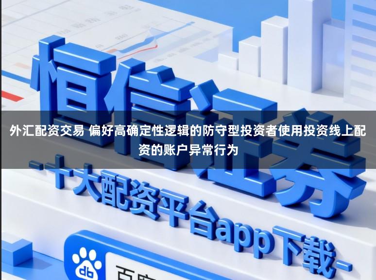 外汇配资交易 偏好高确定性逻辑的防守型投资者使用投资线上配资的账户异常行为