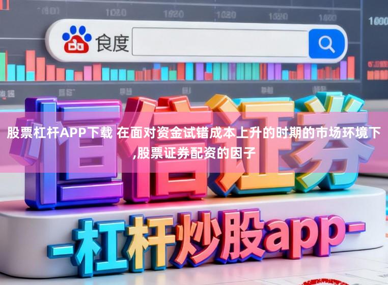 股票杠杆APP下载 在面对资金试错成本上升的时期的市场环境下,股票证券配资的因子