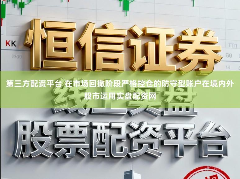 第三方配资平台 在市场回撤阶段严格控仓的防守型账户在境内外股市运用实盘配资网
