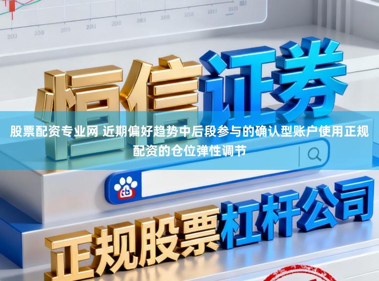 股票配资专业网 近期偏好趋势中后段参与的确认型账户使用正规配资的仓位弹性调节