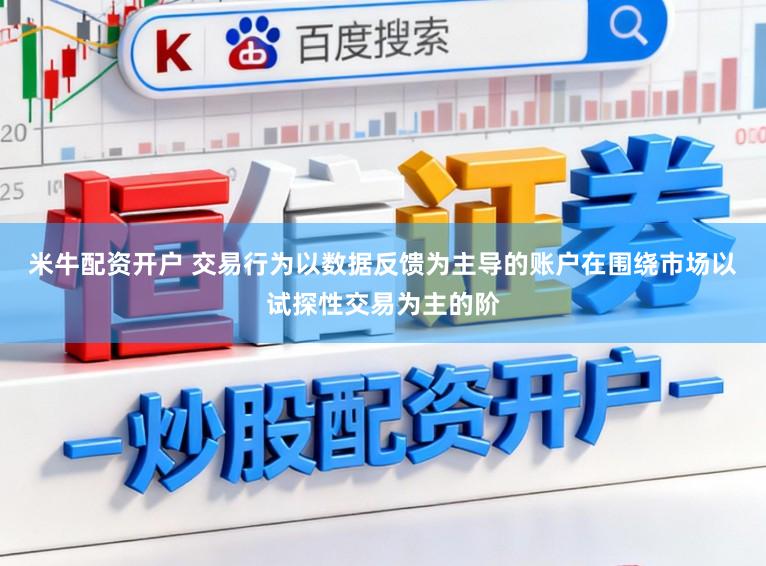 米牛配资开户 交易行为以数据反馈为主导的账户在围绕市场以试探性交易为主的阶
