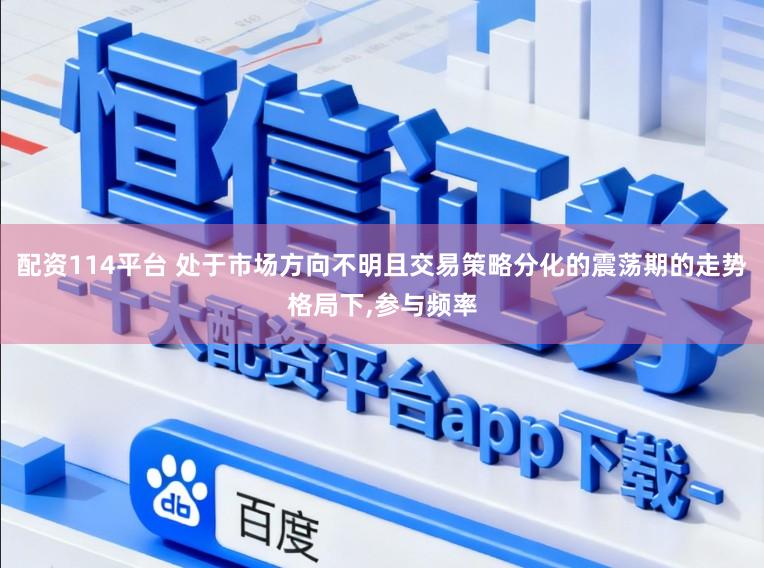 配资114平台 处于市场方向不明且交易策略分化的震荡期的走势格局下,参与频率