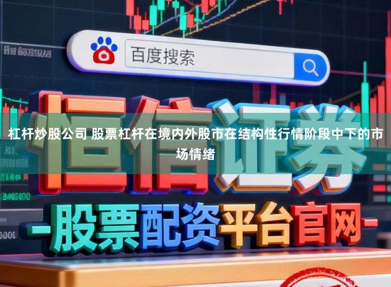 杠杆炒股公司 股票杠杆在境内外股市在结构性行情阶段中下的市场情绪