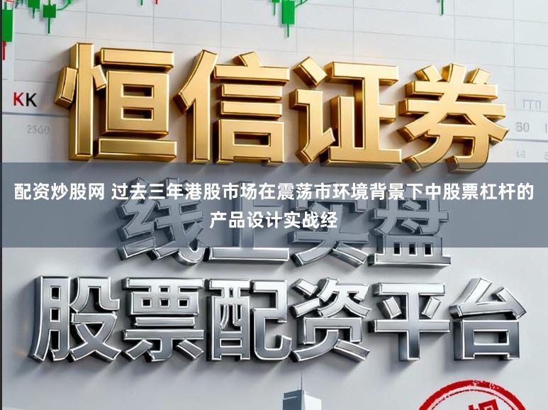 配资炒股网 过去三年港股市场在震荡市环境背景下中股票杠杆的产品设计实战经