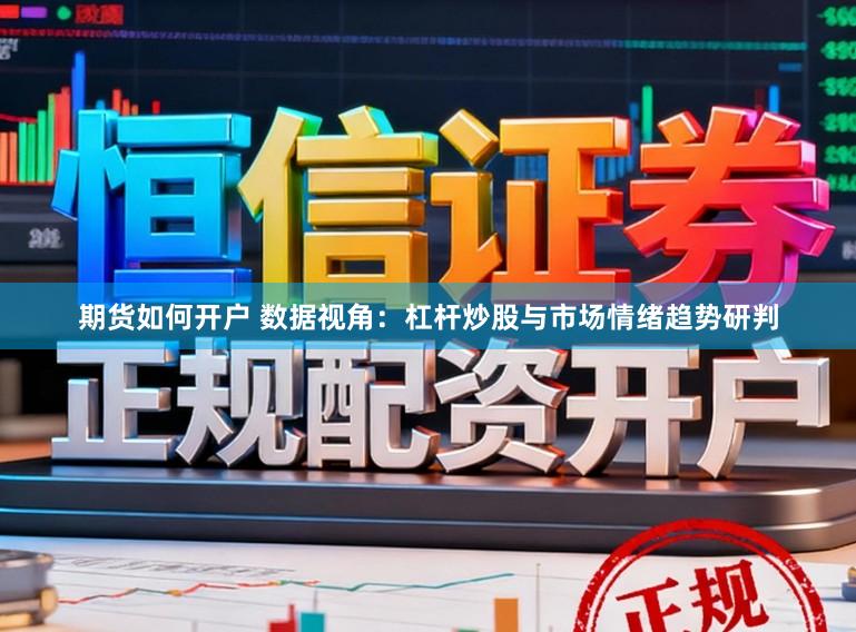 期货如何开户 数据视角：杠杆炒股与市场情绪趋势研判
