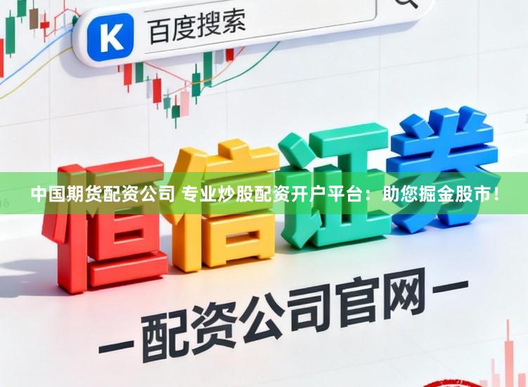 中国期货配资公司 专业炒股配资开户平台：助您掘金股市！
