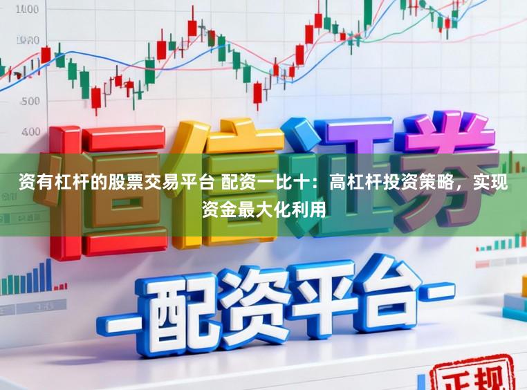 资有杠杆的股票交易平台 配资一比十：高杠杆投资策略，实现资金最大化利用